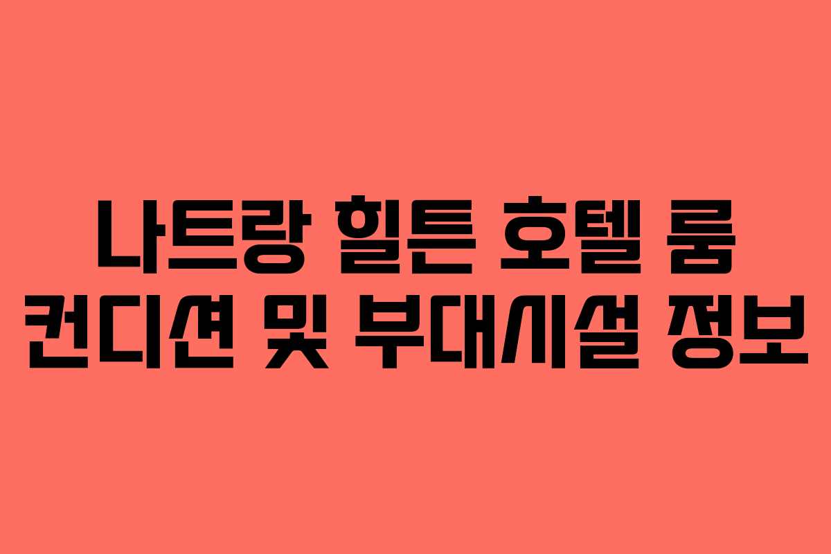 나트랑 힐튼 호텔 룸 컨디션 및 부대시설 정보