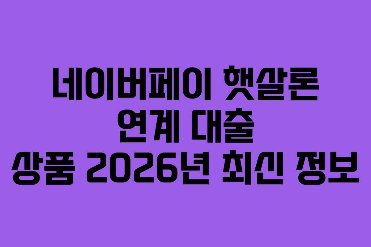 네이버페이 햇살론 연계 대출 상품 2026년 최신 정보