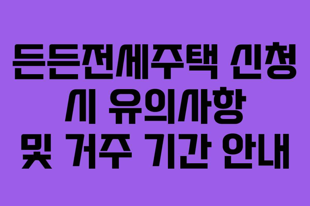 든든전세주택 신청 시 유의사항 및 거주 기간 안내 든든전세주택 신청 시 유의사항 및 거주 기간 안내