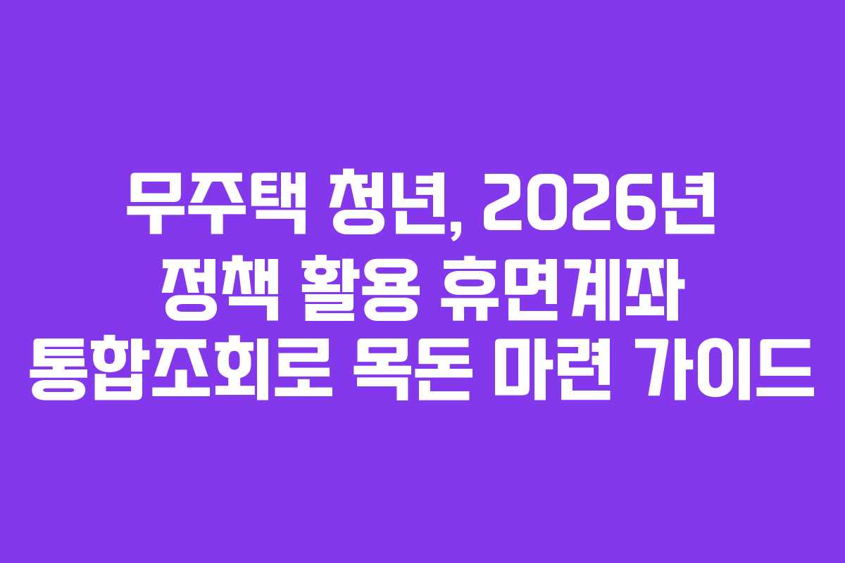 무주택 청년, 2026년 정책 활용 휴면계좌 통합조회로 목돈 마련 가이드 무주택 청년, 2026년 정책 활용 휴면계좌 통합조회로 목돈 마련 가이드