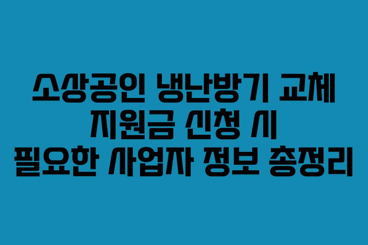 소상공인 냉난방기 교체 지원금 신청 시 필요한 사업자 정보 총정리