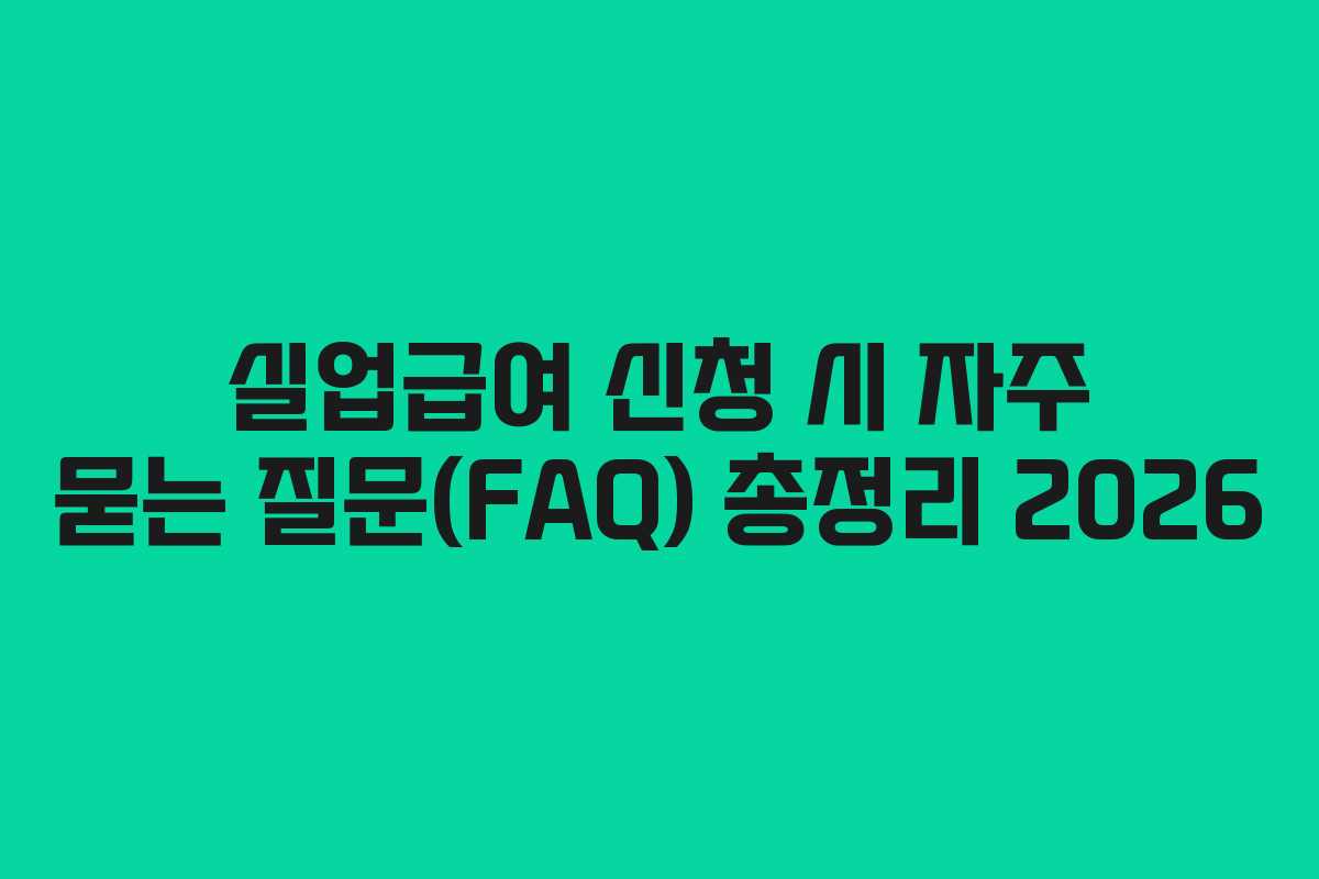실업급여 신청 시 자주 묻는 질문(FAQ) 총정리 2026