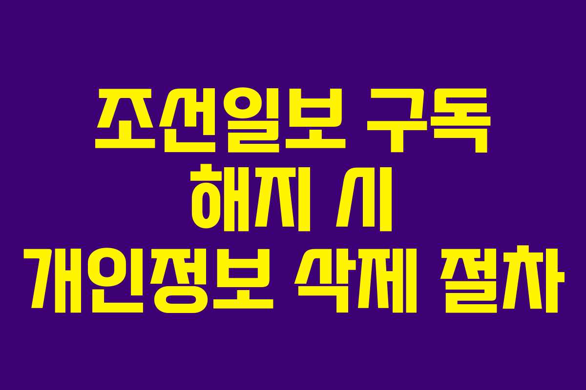 조선일보 구독 해지 시 개인정보 삭제 절차