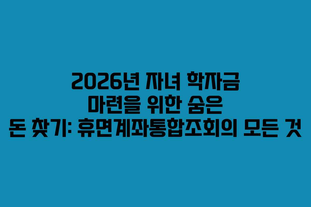 2026년 자녀 학자금 마련을 위한 숨은 돈 찾기: 휴면계좌통합조회의 모든 것