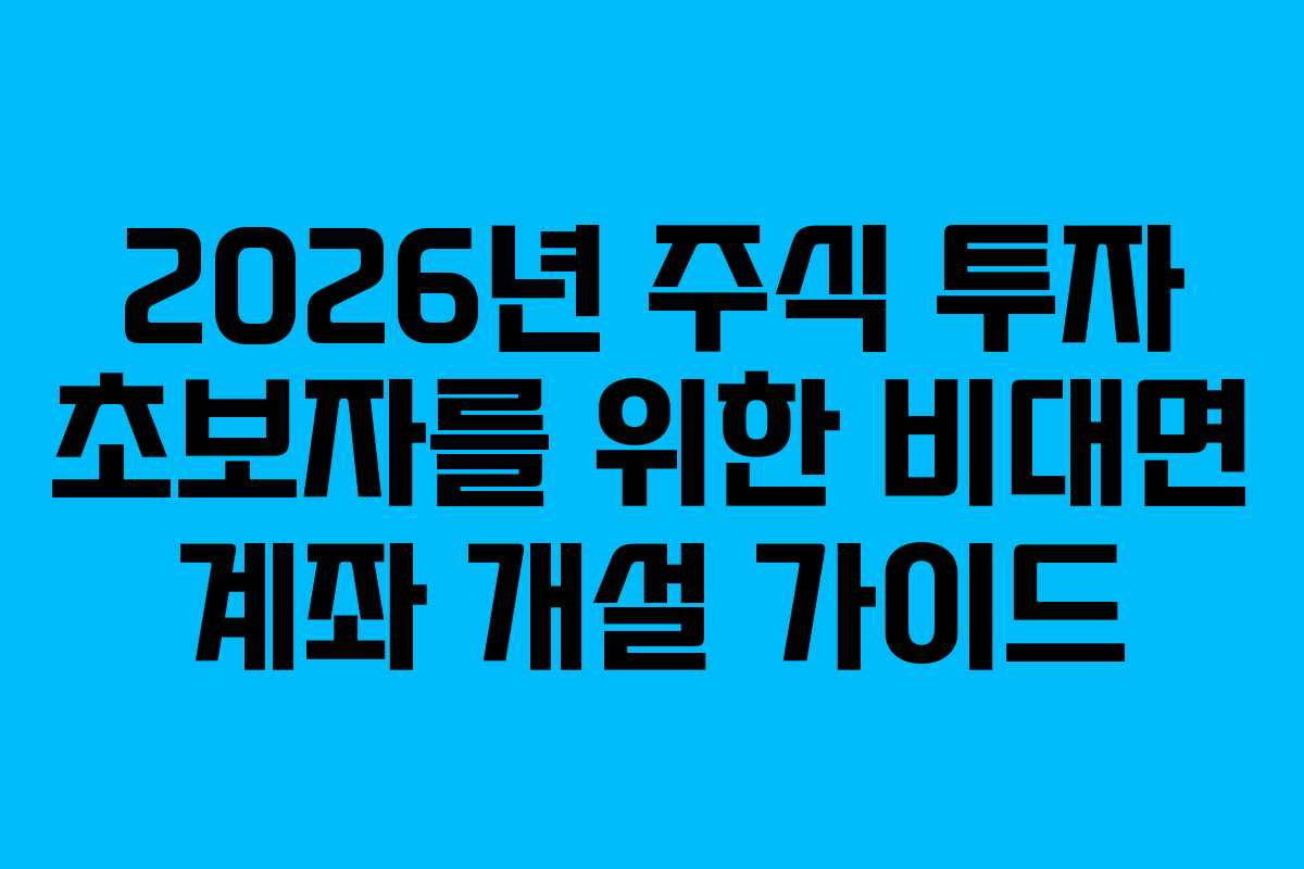 2026년 주식 투자 초보자를 위한 비대면 계좌 개설 가이드