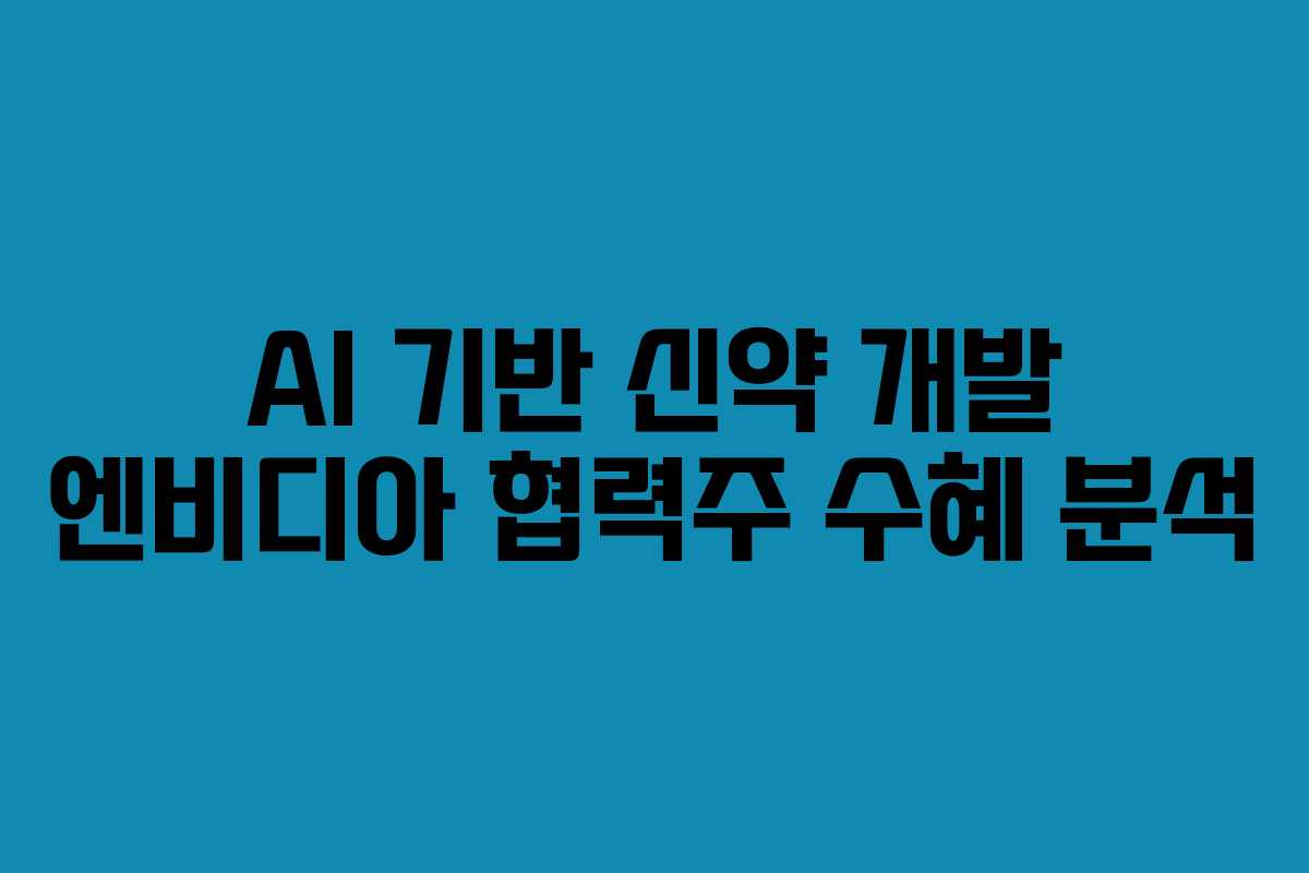 AI 기반 신약 개발 엔비디아 협력주 수혜 분석