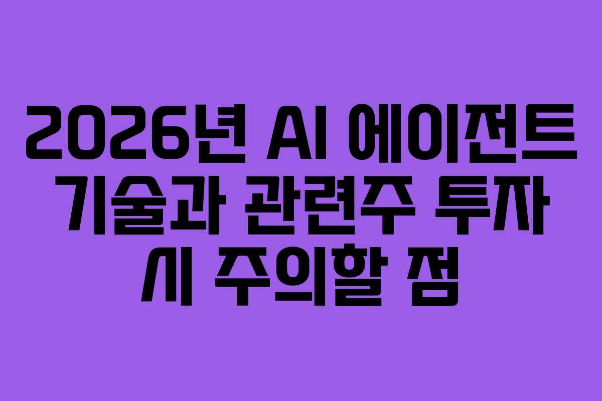 2026년 AI 에이전트 기술과 관련주 투자 시 주의할 점