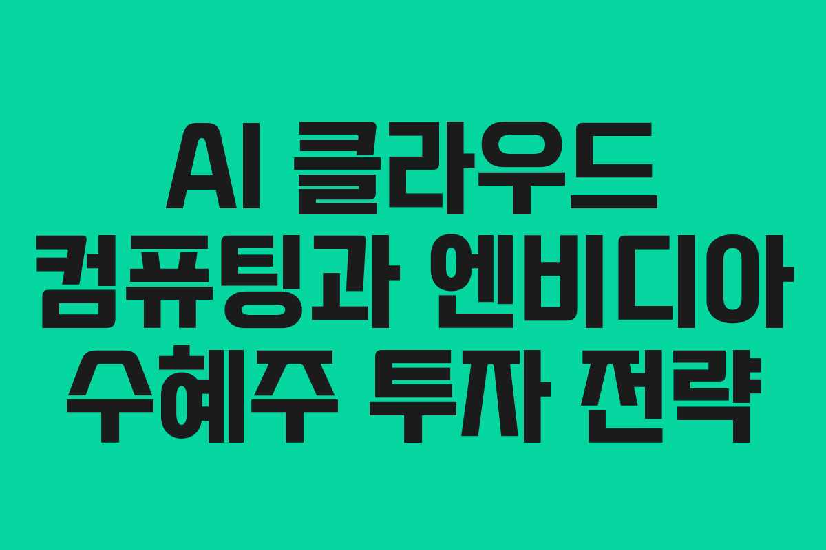 AI 클라우드 컴퓨팅과 엔비디아 수혜주 투자 전략