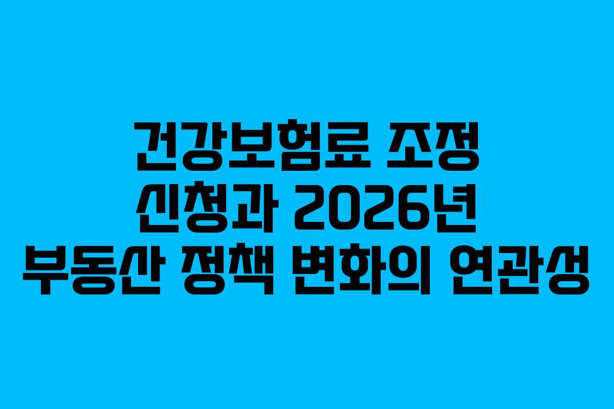 건강보험료 조정 신청과 2026년 부동산 정책 변화의 연관성