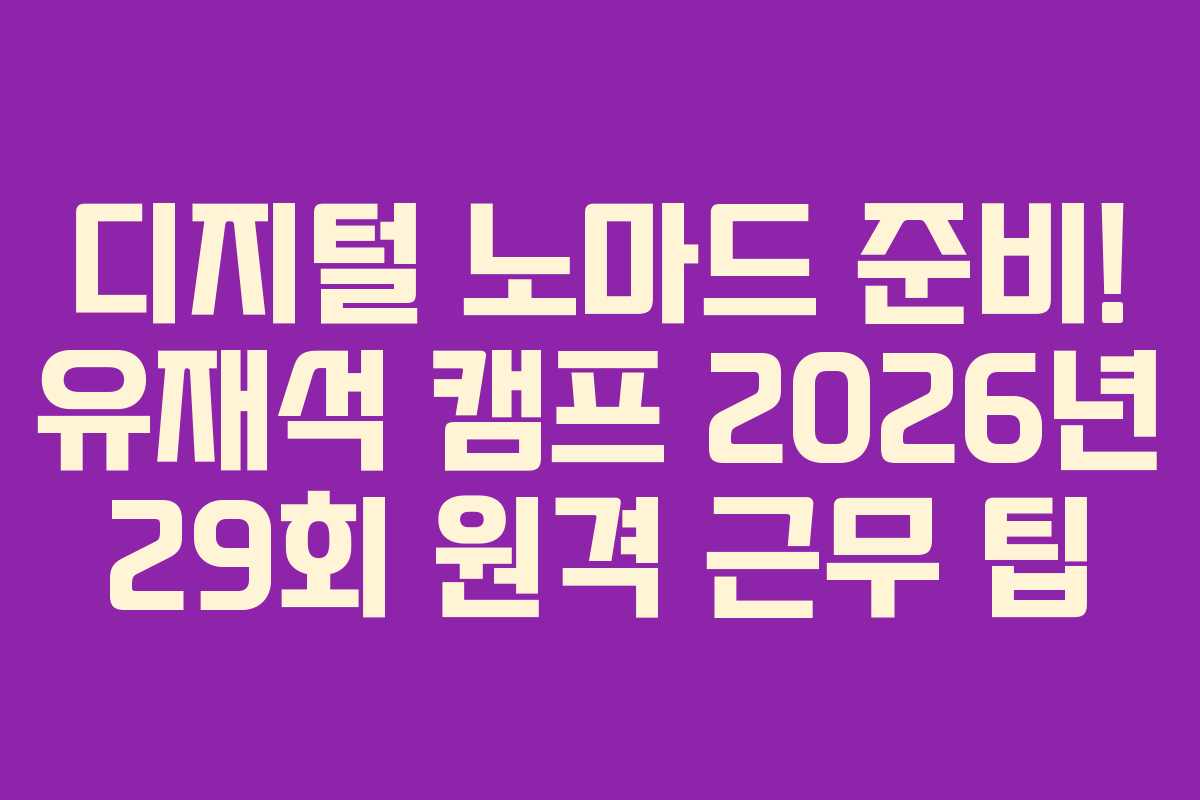 디지털 노마드 준비! 유재석 캠프 2026년 29회 원격 근무 팁