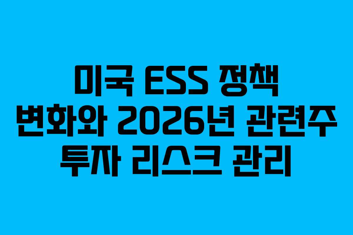 미국 ESS 정책 변화와 2026년 관련주 투자 리스크 관리