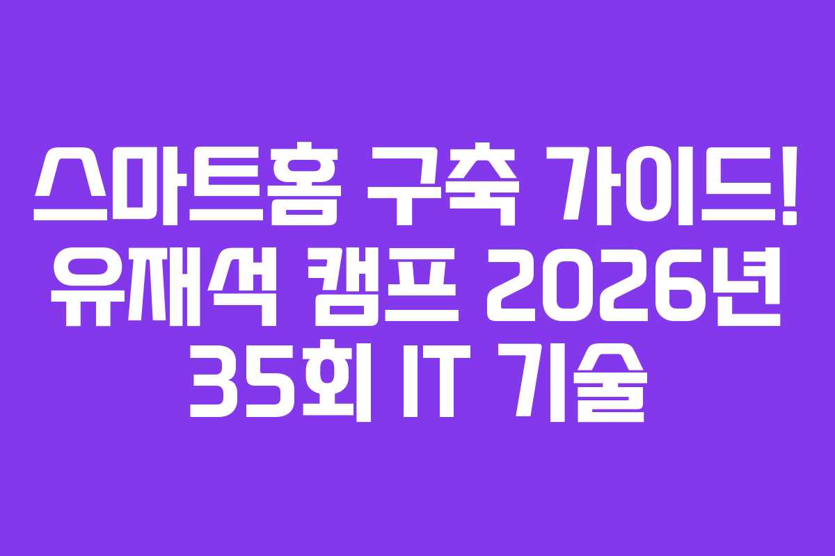 스마트홈 구축 가이드! 유재석 캠프 2026년 35회 IT 기술