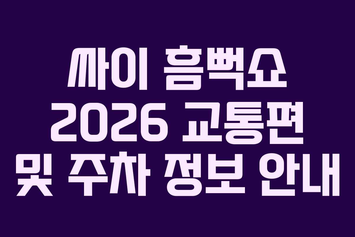 싸이 흠뻑쇼 2026 교통편 및 주차 정보 안내