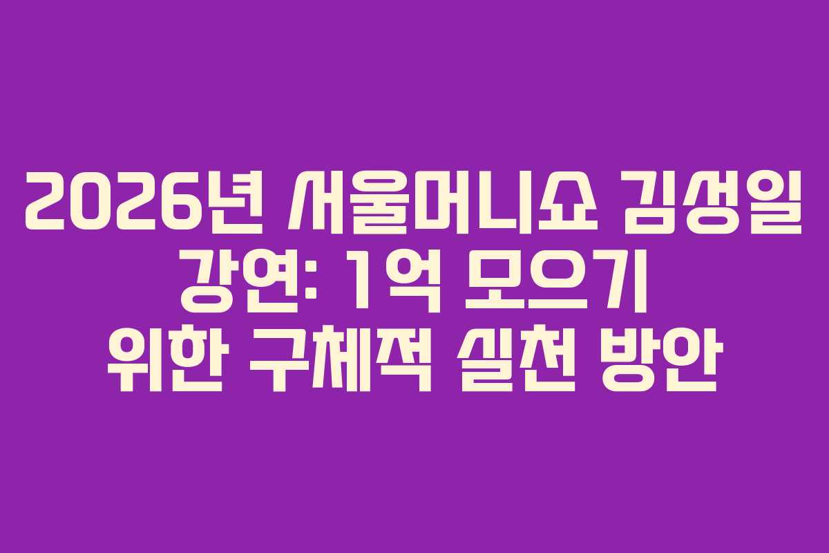 2026년 서울머니쇼 김성일 강연: 1억 모으기 위한 구체적 실천 방안