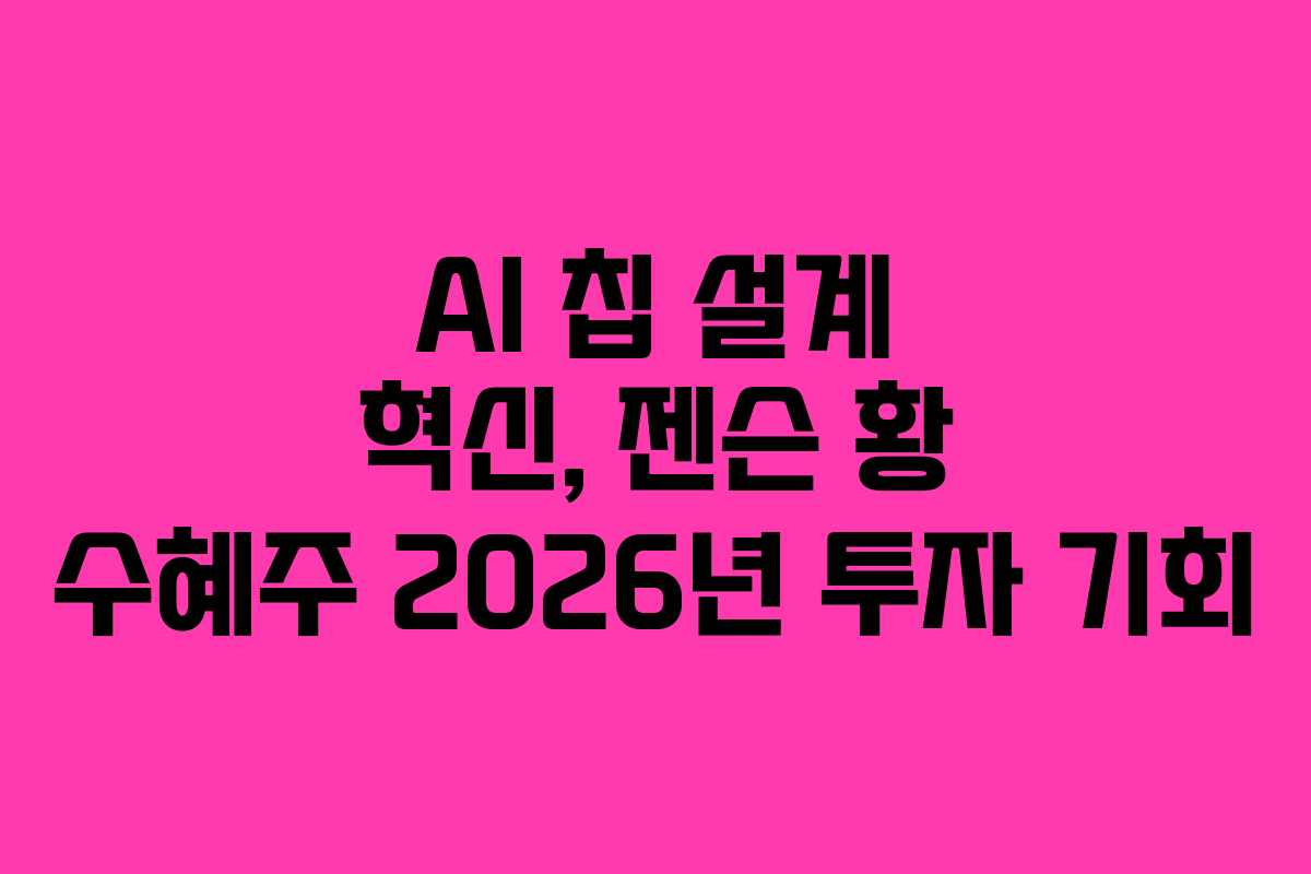 AI 칩 설계 혁신, 젠슨 황 수혜주 2026년 투자 기회