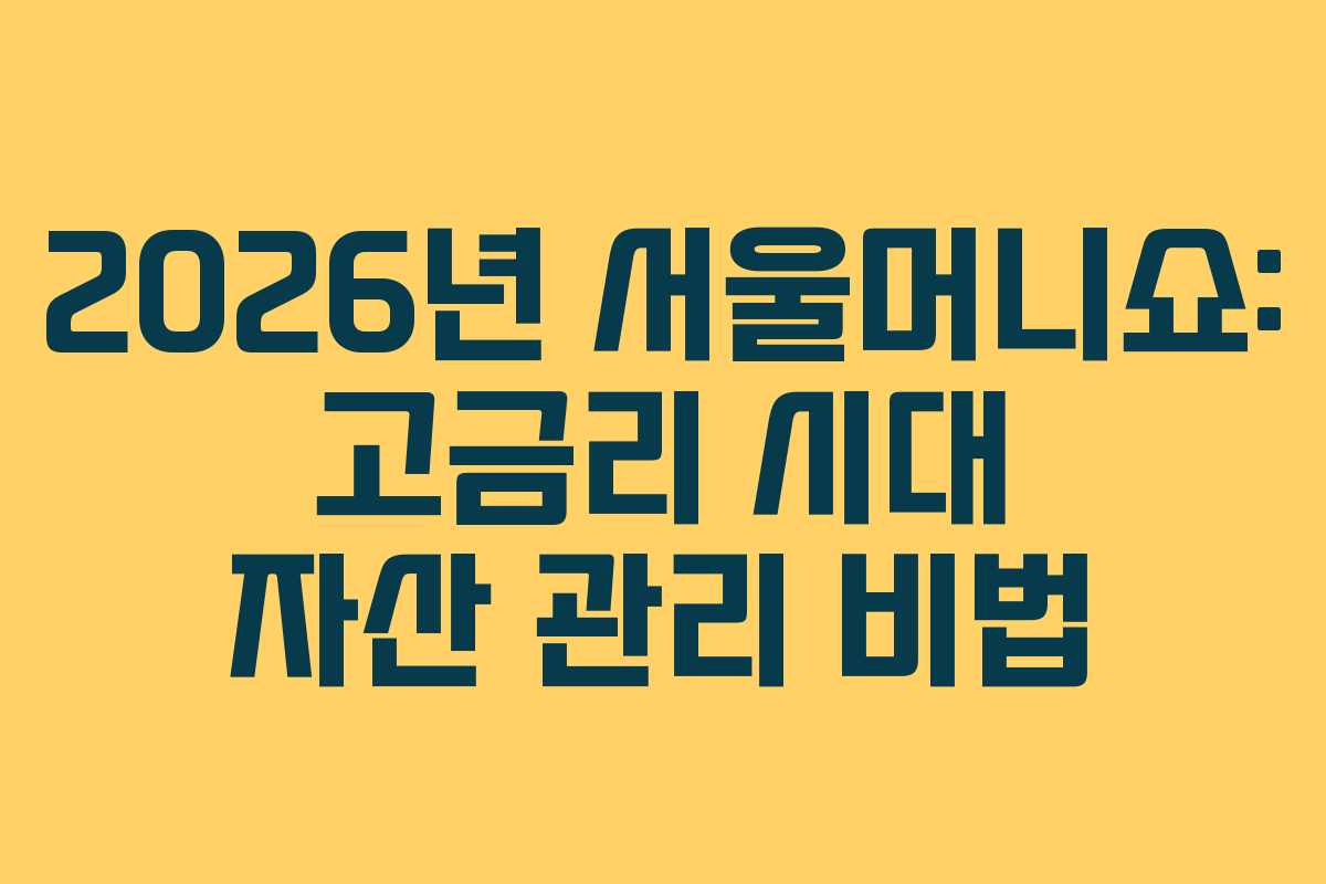 2026년 서울머니쇼: 고금리 시대 자산 관리 비법