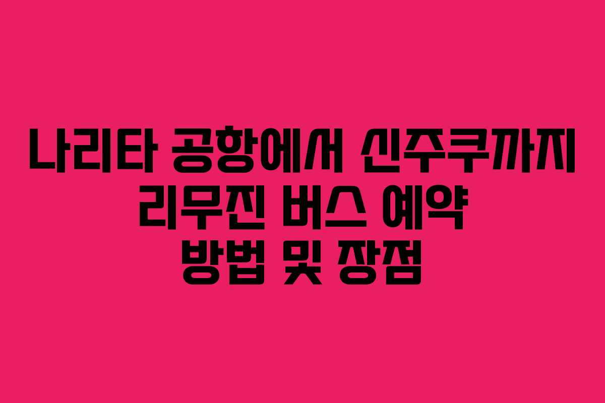 나리타 공항에서 신주쿠까지 리무진 버스 예약 방법 및 장점