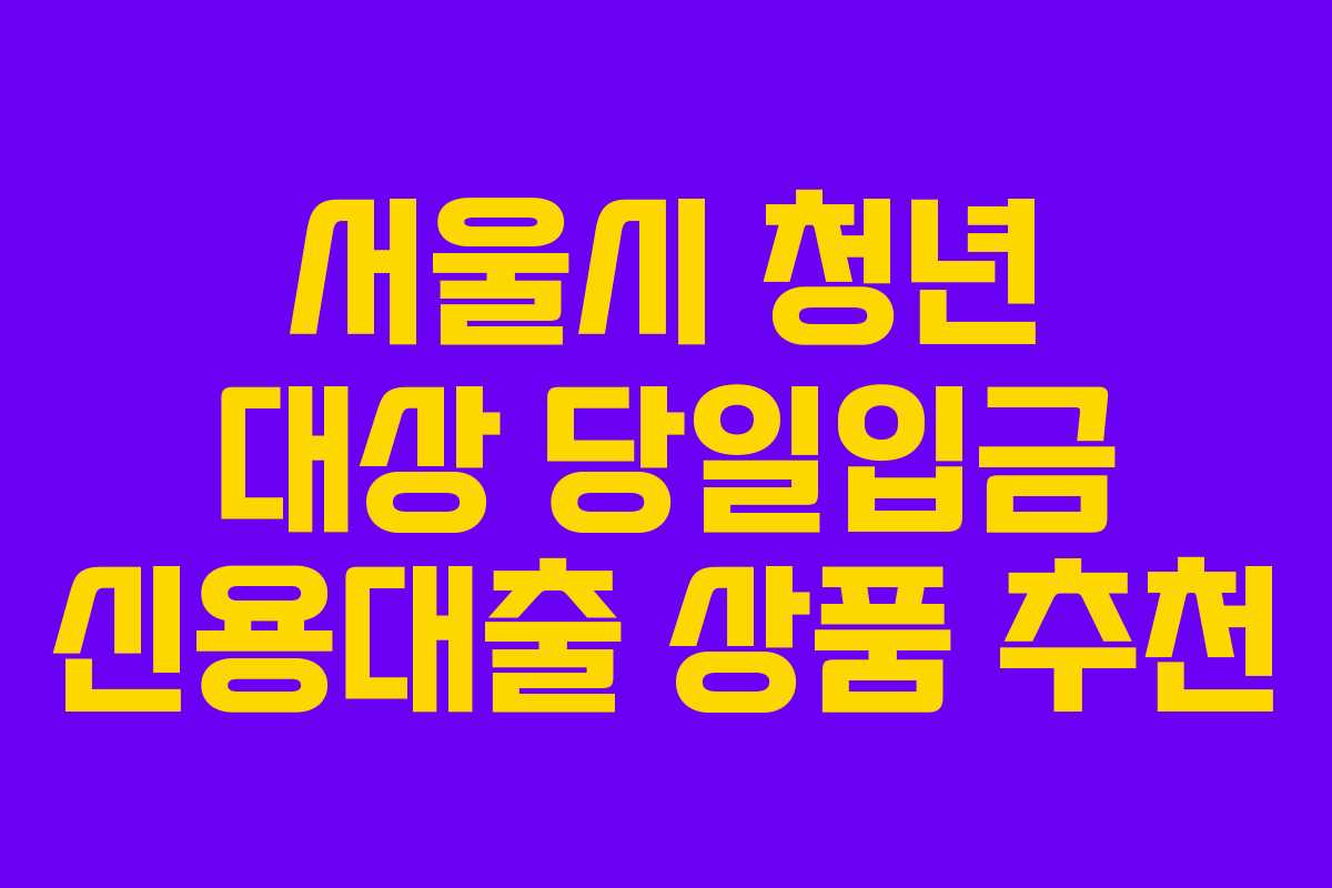 서울시 청년 대상 당일입금 신용대출 상품 추천