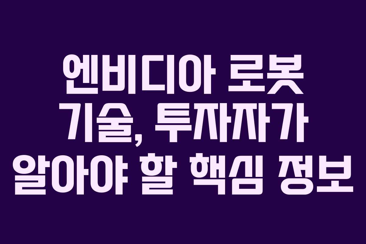 엔비디아 로봇 기술, 투자자가 알아야 할 핵심 정보