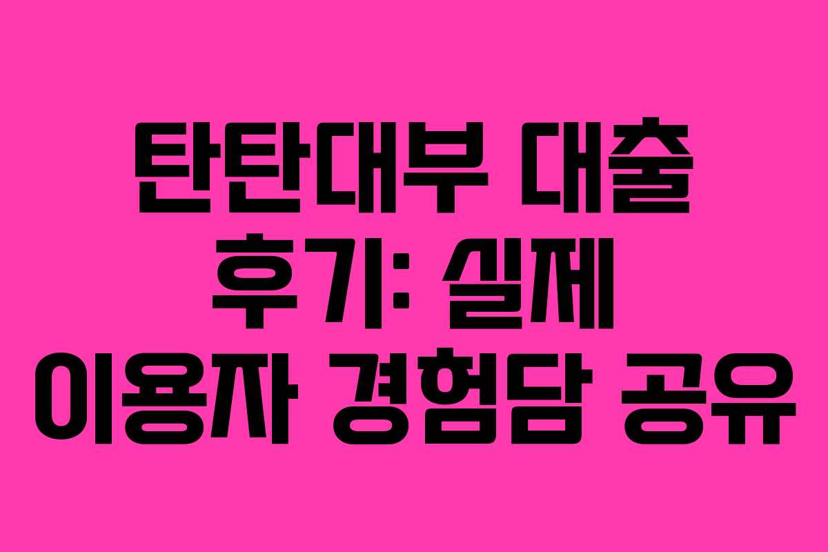 탄탄대부 대출 후기: 실제 이용자 경험담 공유