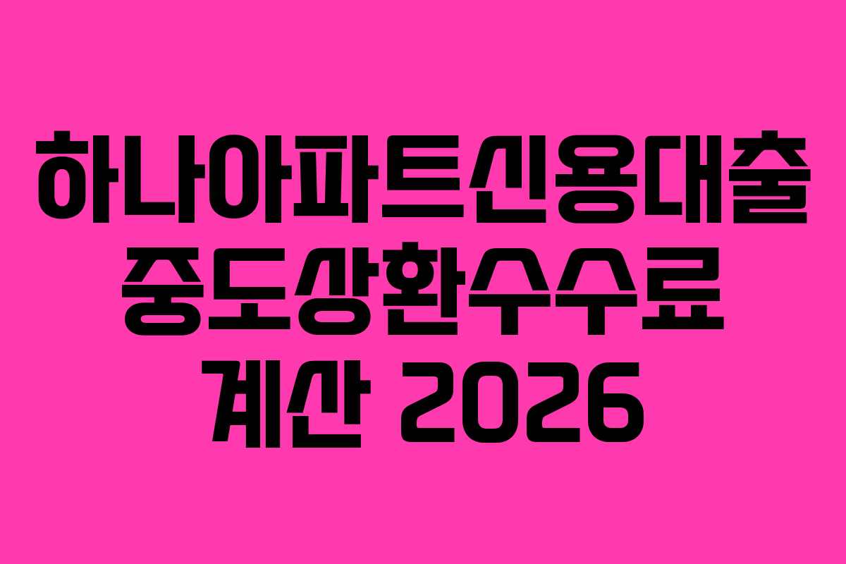 하나아파트신용대출 중도상환수수료 계산 2026