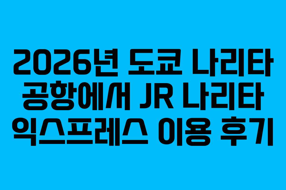 2026년 도쿄 나리타 공항에서 JR 나리타 익스프레스 이용 후기