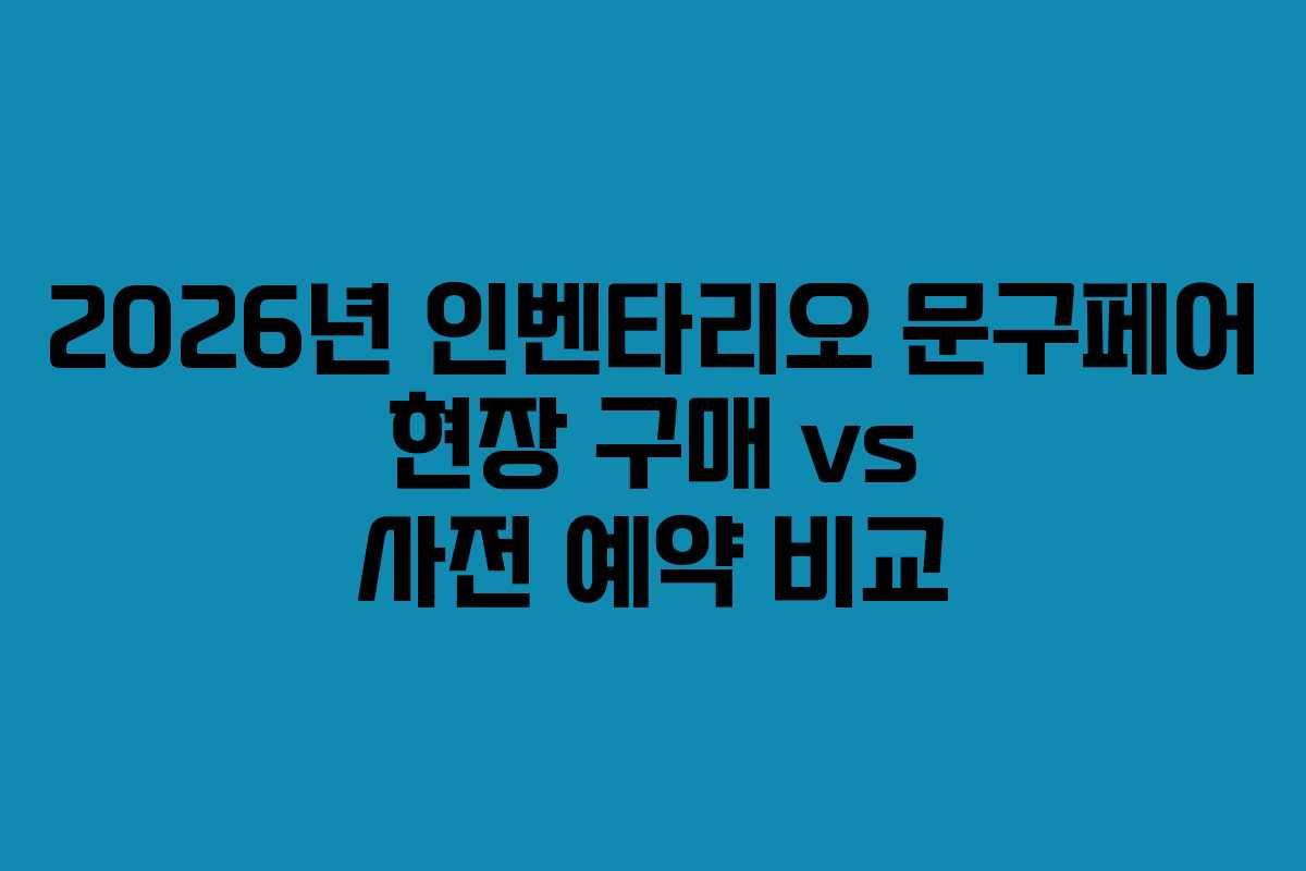 2026년 인벤타리오 문구페어 현장 구매 vs 사전 예약 비교