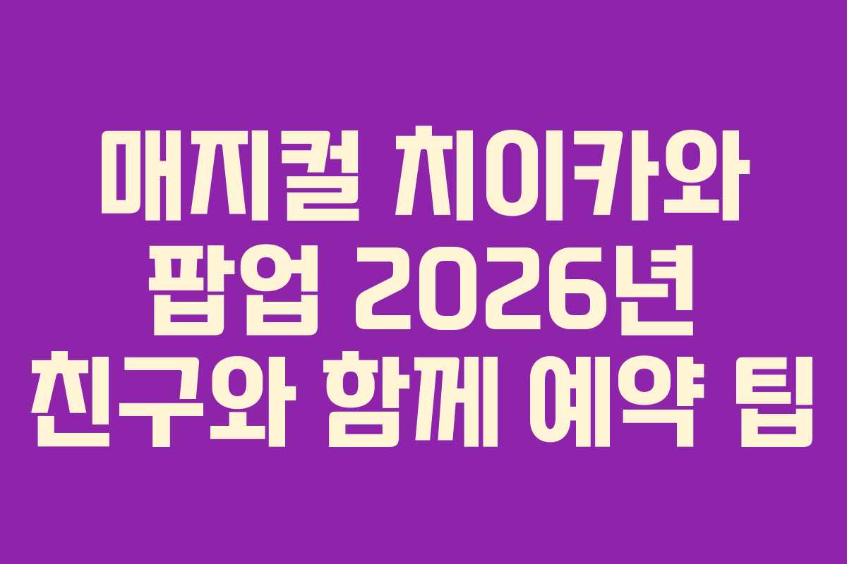 매지컬 치이카와 팝업 2026년 친구와 함께 예약 팁