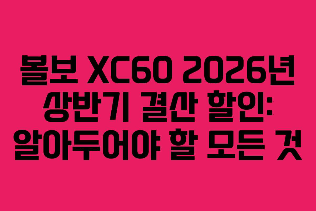 볼보 XC60 2026년 상반기 결산 할인: 알아두어야 할 모든 것