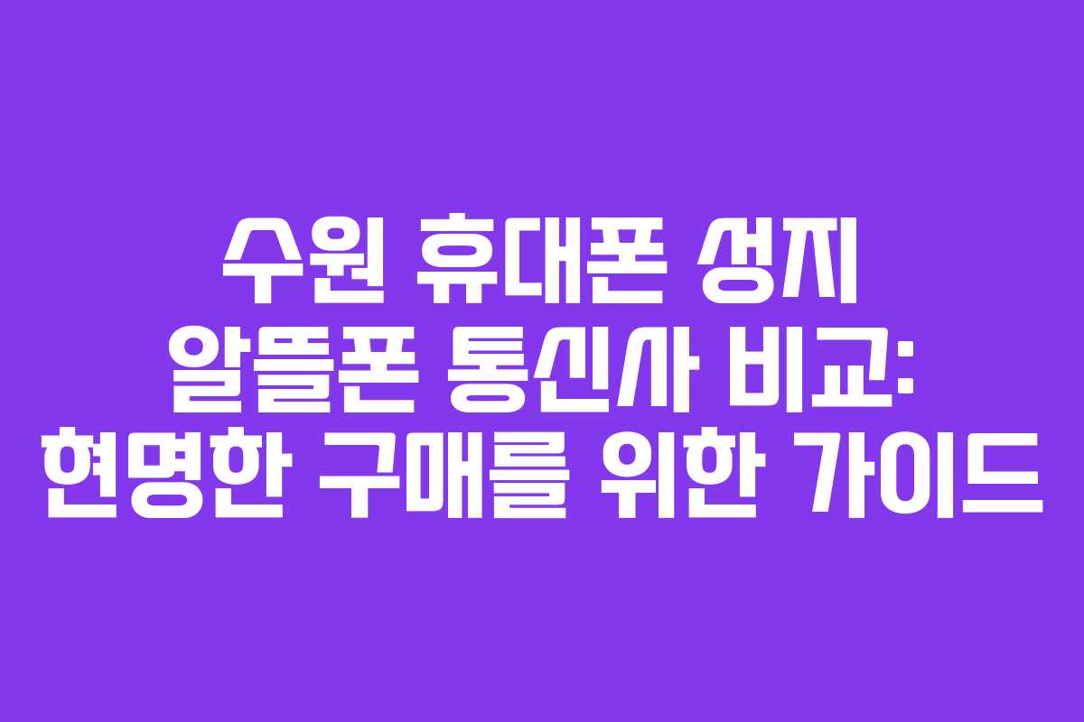 수원 휴대폰 성지 알뜰폰 통신사 비교: 현명한 구매를 위한 가이드