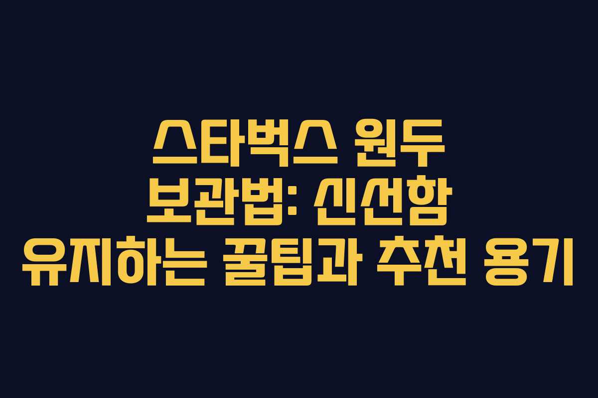 스타벅스 원두 보관법: 신선함 유지하는 꿀팁과 추천 용기 스타벅스 원두 보관법: 신선함 유지하는 꿀팁과 추천 용기