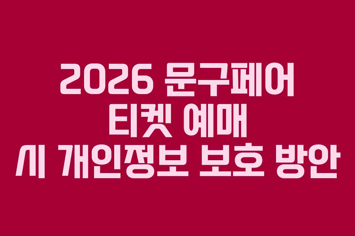 2026 문구페어 티켓 예매 시 개인정보 보호 방안 2026 문구페어 티켓 예매 시 개인정보 보호 방안