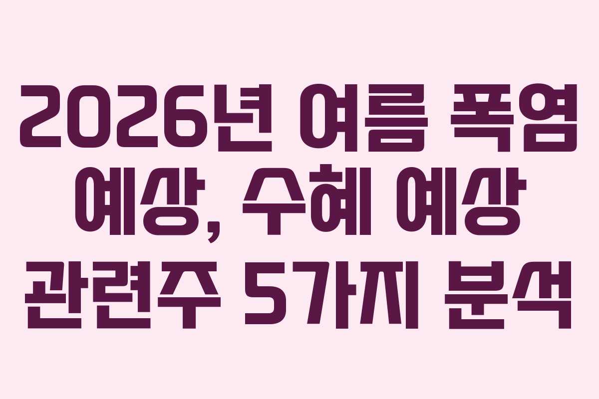 2026년 여름 폭염 예상, 수혜 예상 관련주 5가지 분석 2026년 여름 폭염 예상, 수혜 예상 관련주 5가지 분석