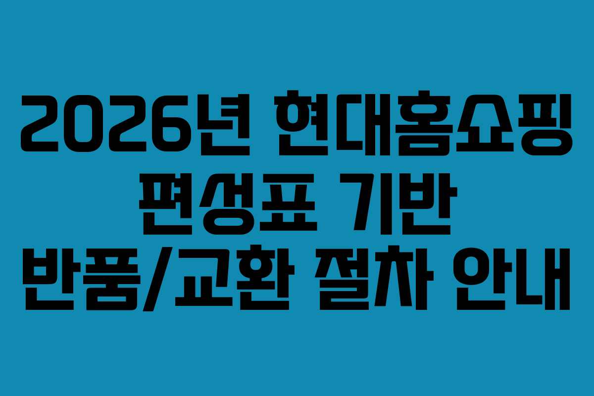 2026년 현대홈쇼핑 편성표 기반 반품/교환 절차 안내