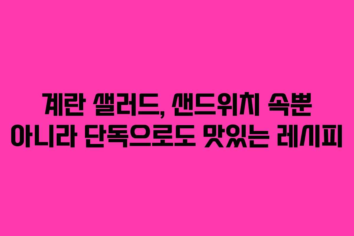 계란 샐러드, 샌드위치 속뿐 아니라 단독으로도 맛있는 레시피
