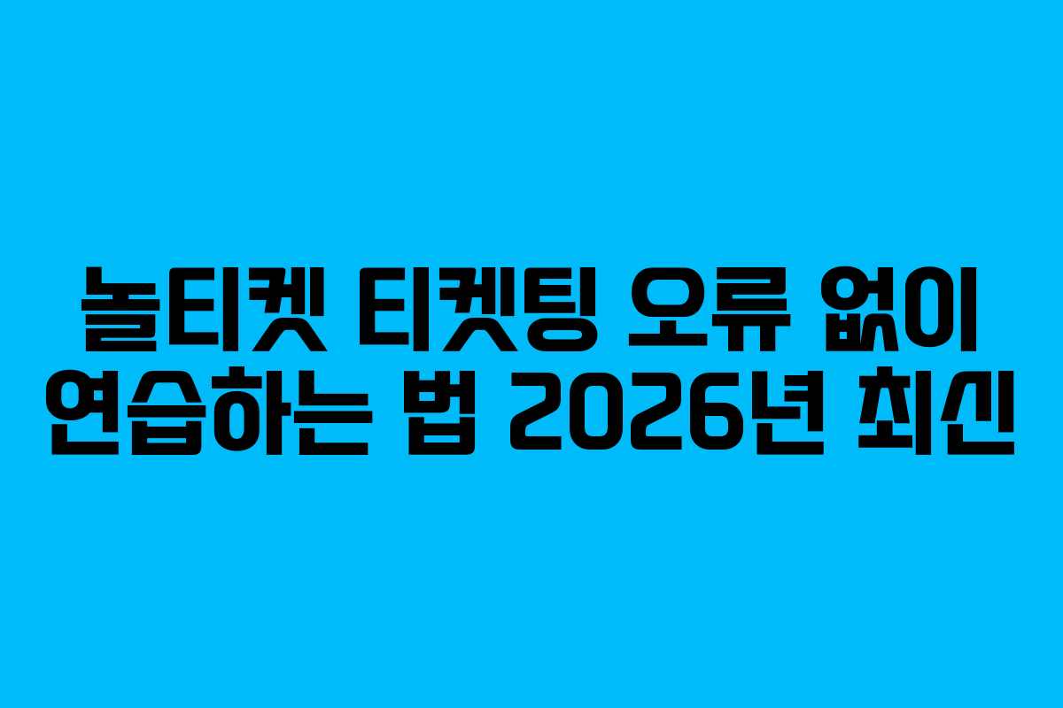 놀티켓 티켓팅 오류 없이 연습하는 법 2026년 최신