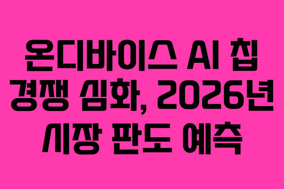 온디바이스 AI 칩 경쟁 심화, 2026년 시장 판도 예측
