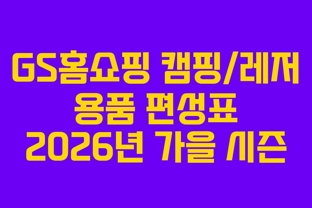 GS홈쇼핑 캠핑/레저 용품 편성표 2026년 가을 시즌