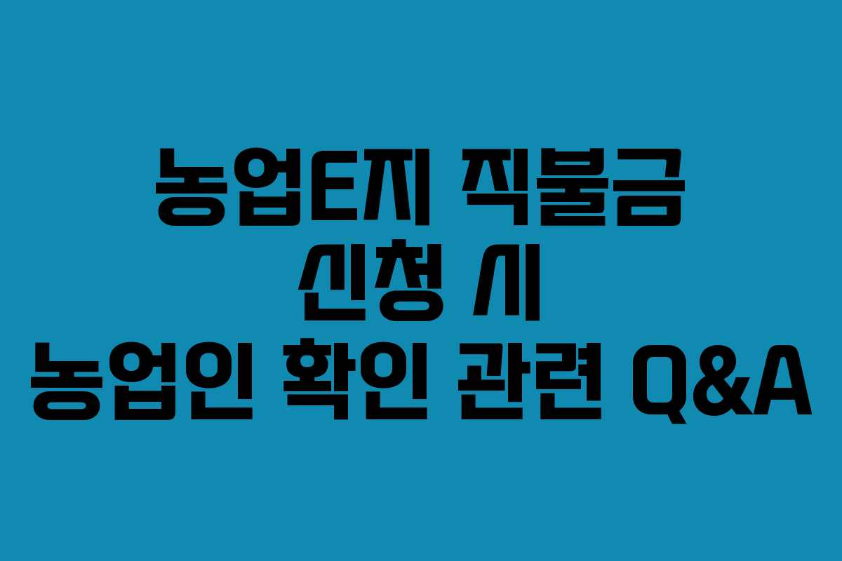 농업E지 직불금 신청 시 농업인 확인 관련 Q&A