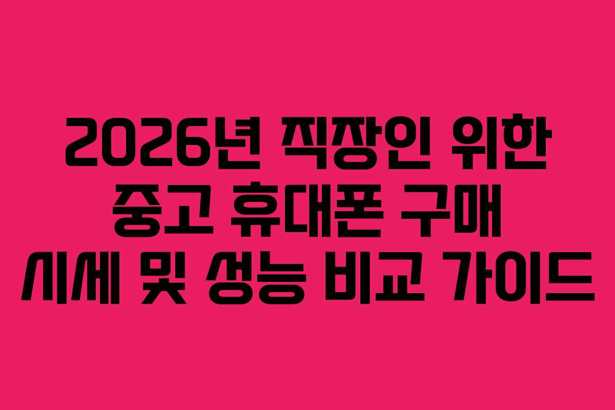 2026년 직장인 위한 중고 휴대폰 구매 시세 및 성능 비교 가이드