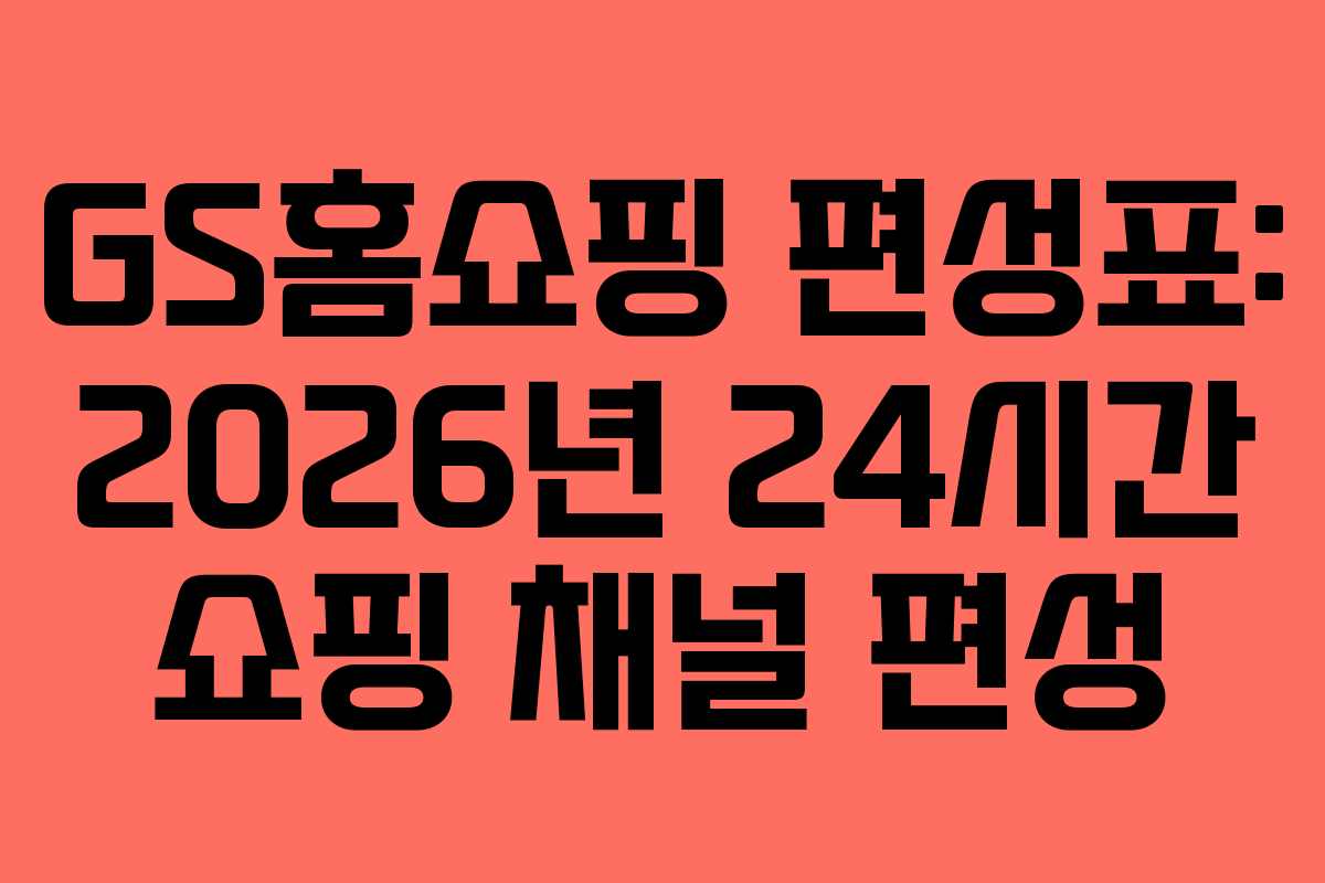 GS홈쇼핑 편성표: 2026년 24시간 쇼핑 채널 편성
