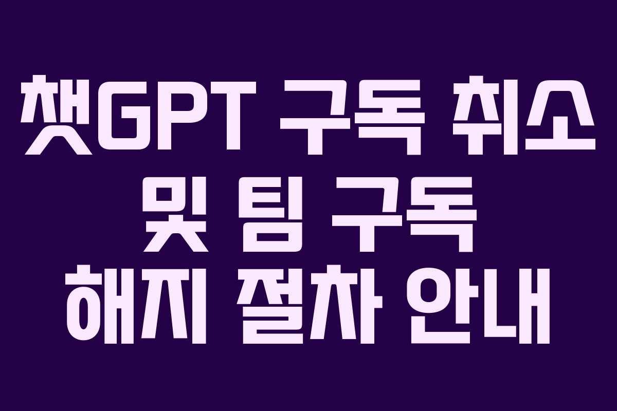 챗GPT 구독 취소 및 팀 구독 해지 절차 안내