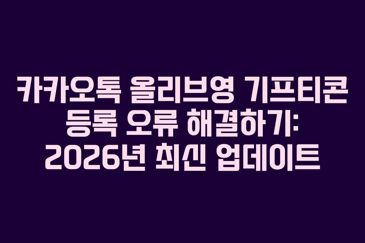 카카오톡 올리브영 기프티콘 등록 오류 해결하기: 2026년 최신 업데이트