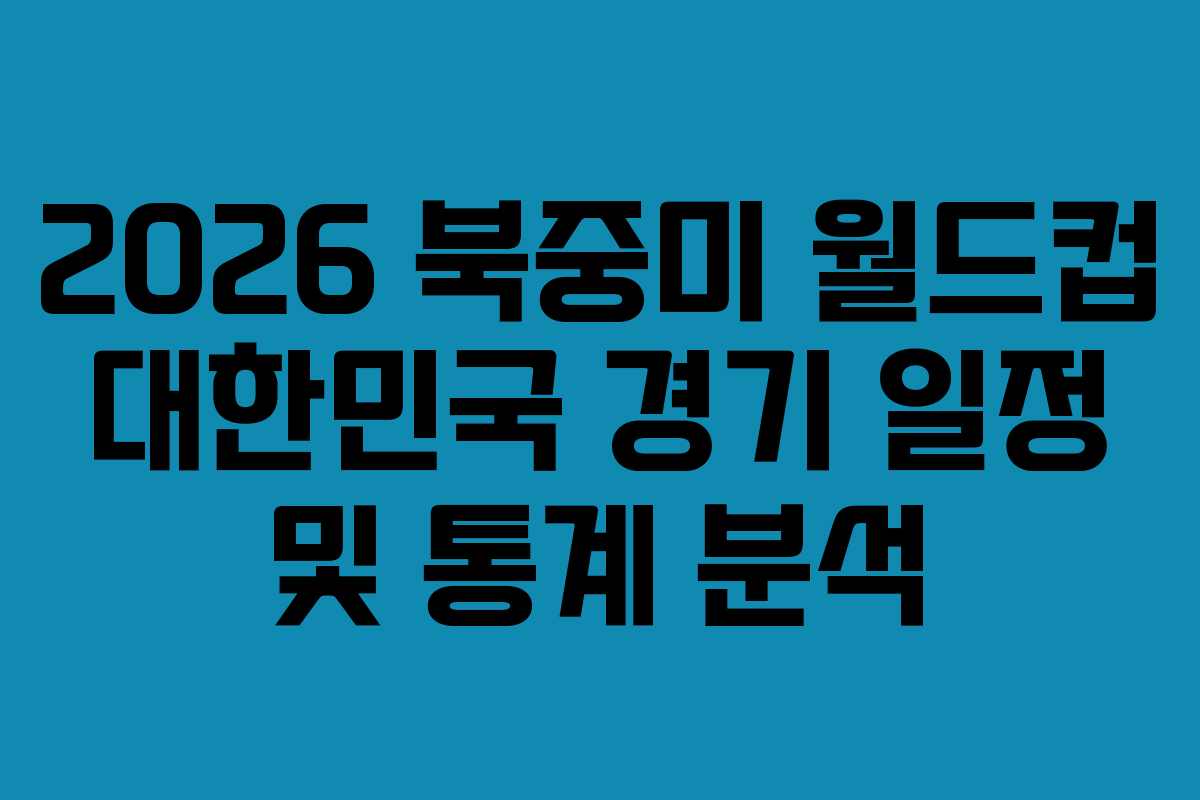 2026 북중미 월드컵 대한민국 경기 일정 및 통계 분석