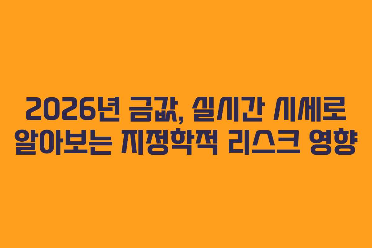 2026년 금값, 실시간 시세로 알아보는 지정학적 리스크 영향