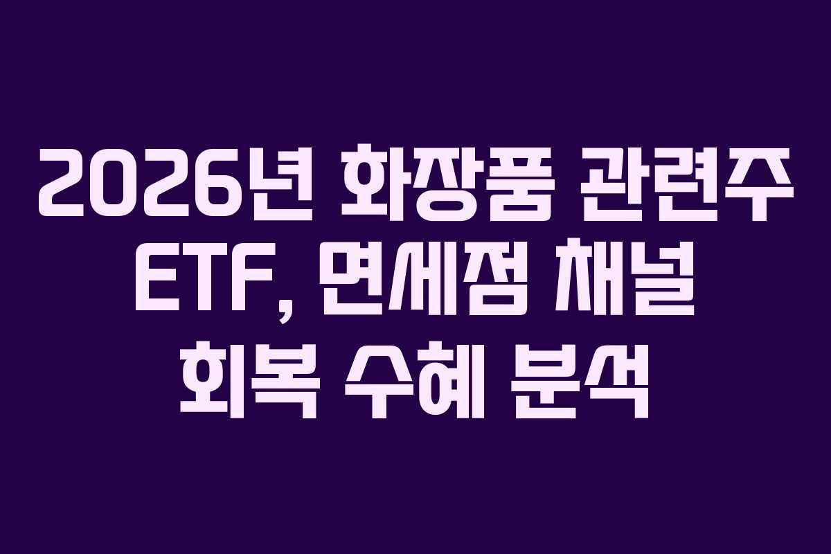 2026년 화장품 관련주 ETF, 면세점 채널 회복 수혜 분석