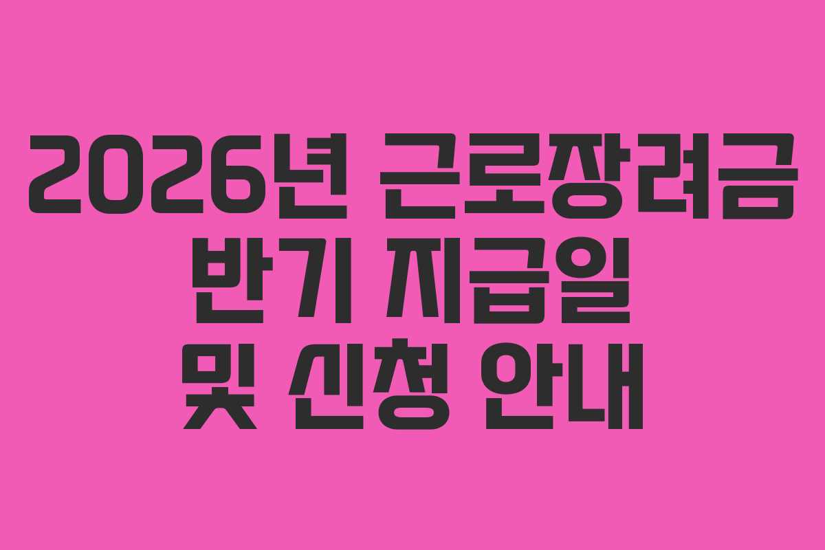 2026년 근로장려금 반기 지급일 및 신청 안내