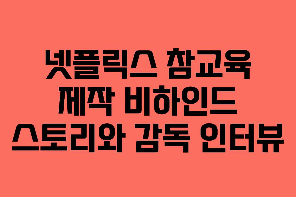 넷플릭스 참교육 제작 비하인드 스토리와 감독 인터뷰