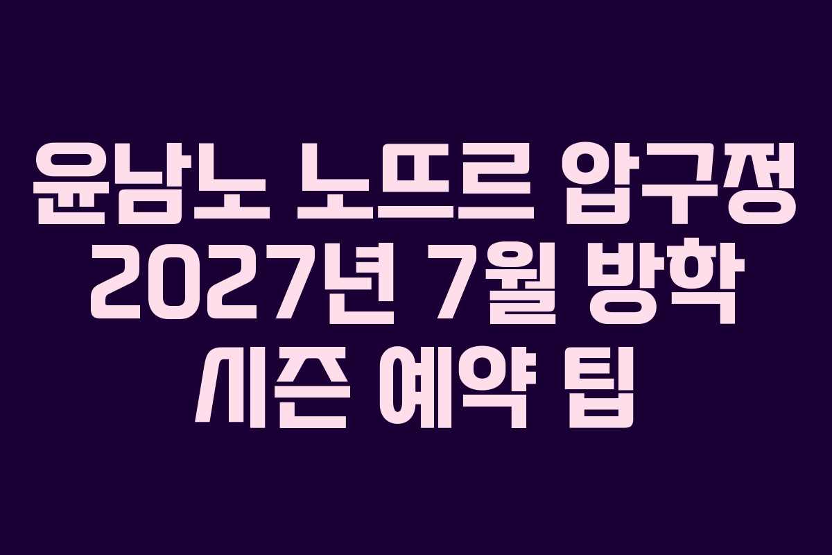윤남노 노뜨르 압구정 2027년 7월 방학 시즌 예약 팁