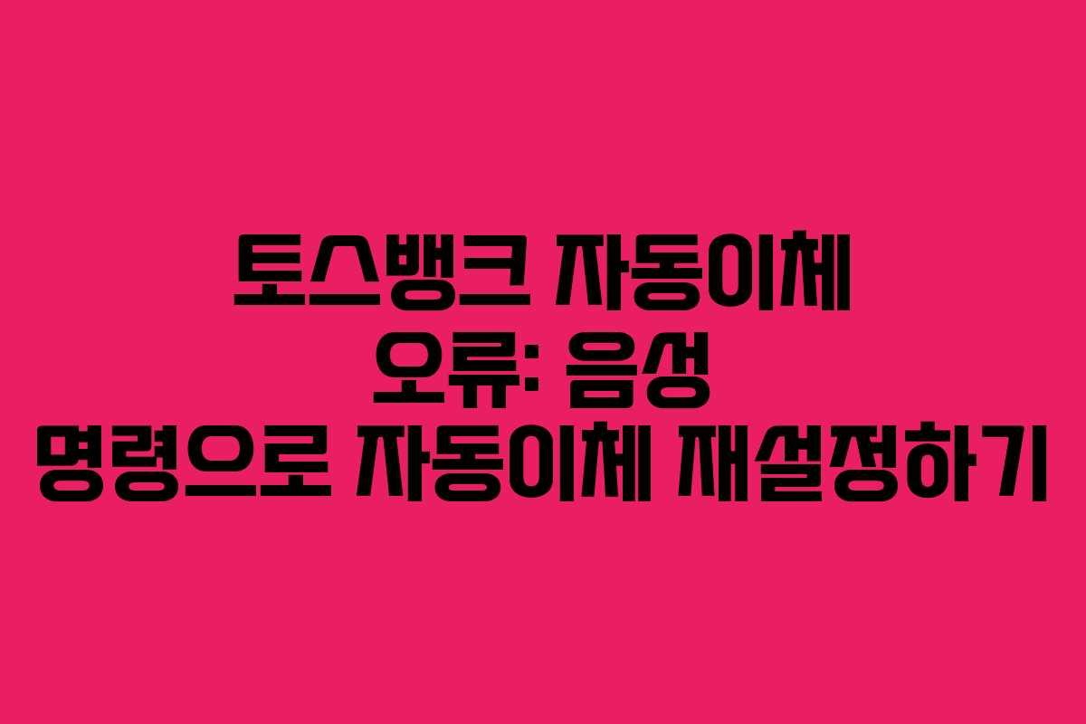토스뱅크 자동이체 오류: 음성 명령으로 자동이체 재설정하기